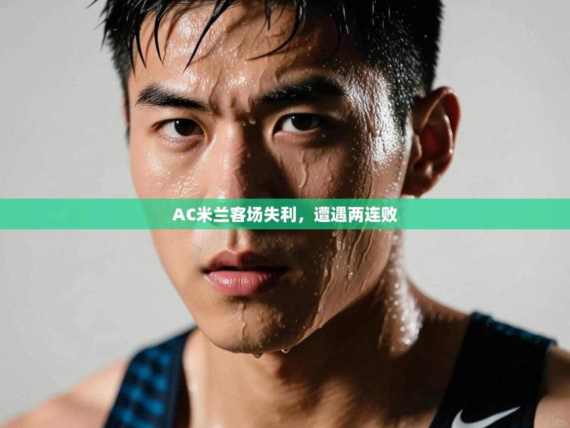 AC米兰客场失利，遭遇两连败