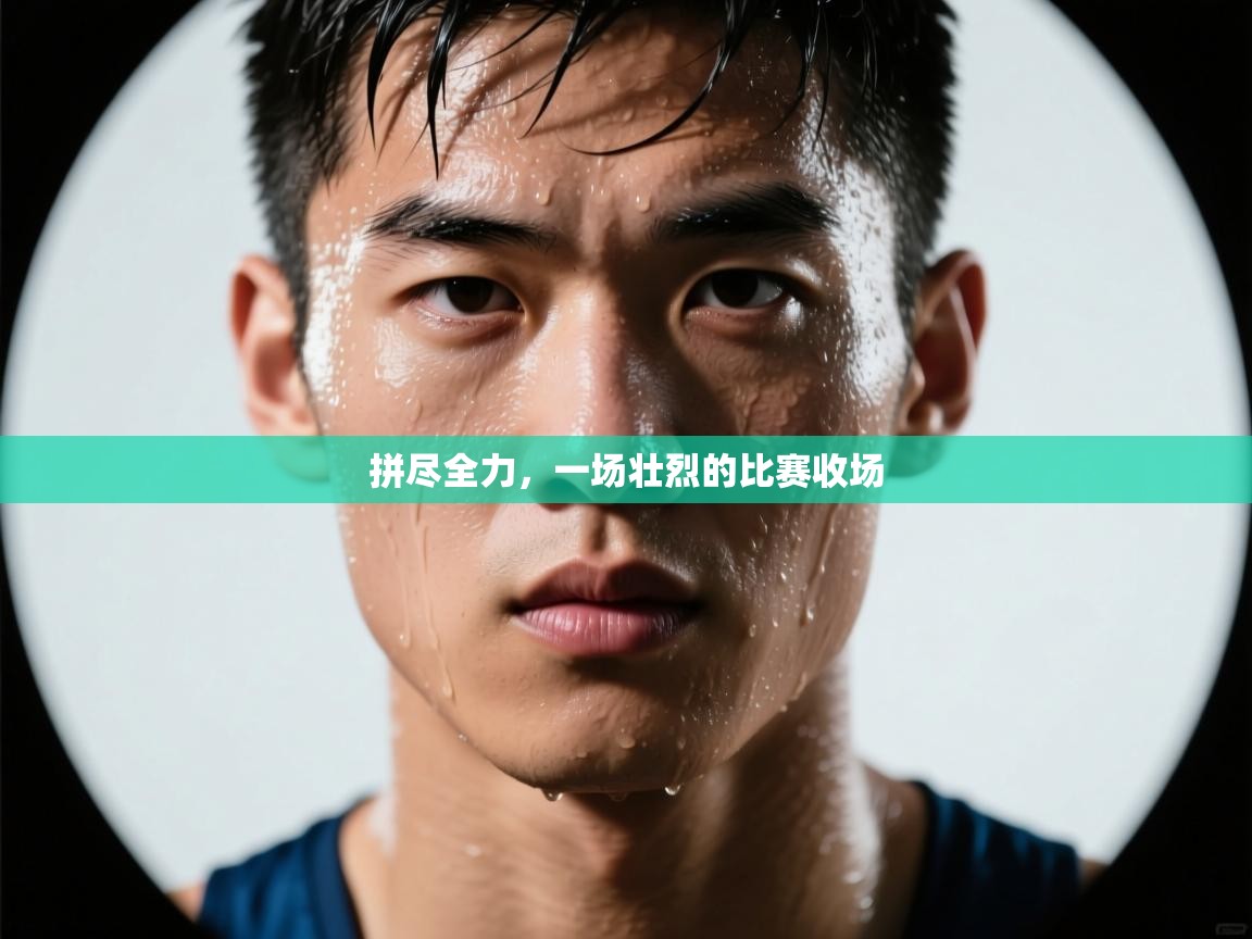 拼尽全力,一场壮烈的比赛收场