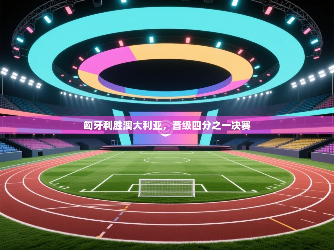 匈牙利胜澳大利亚,晋级四分之一决赛