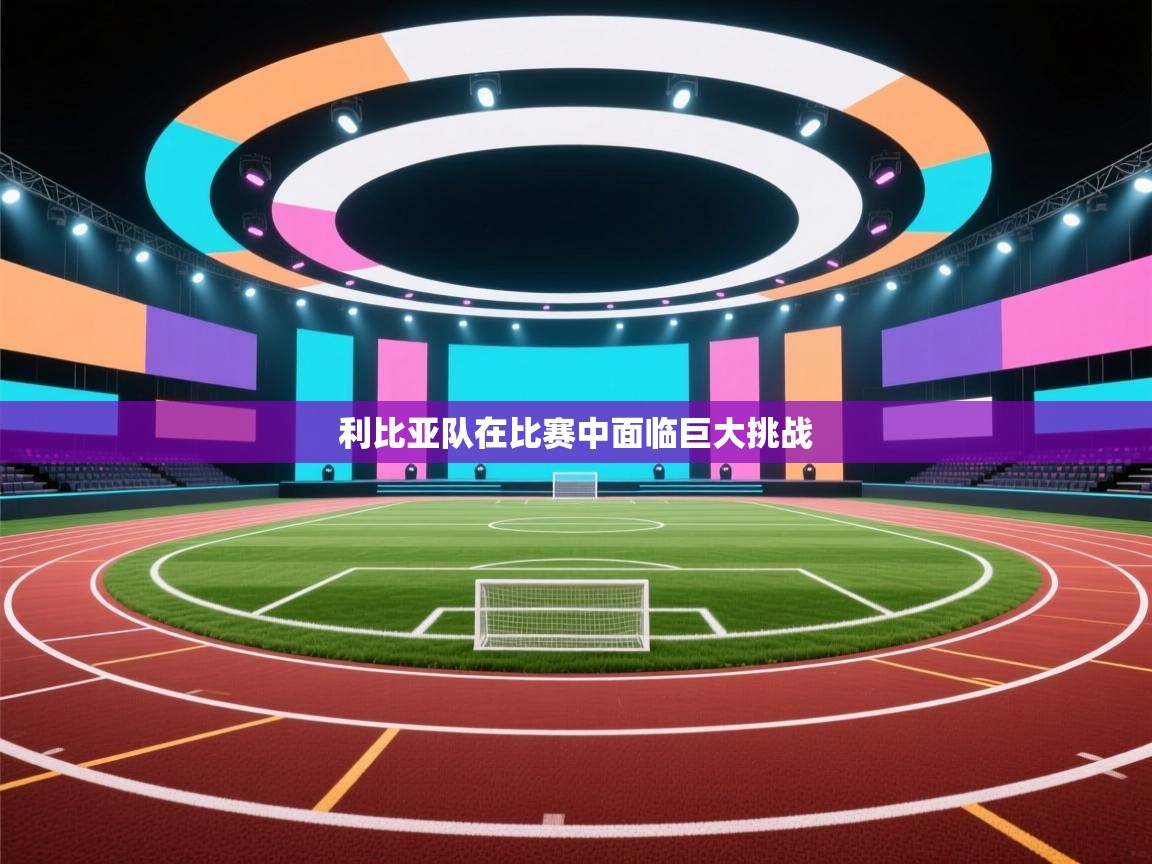 利比亚队在比赛中面临巨大挑战