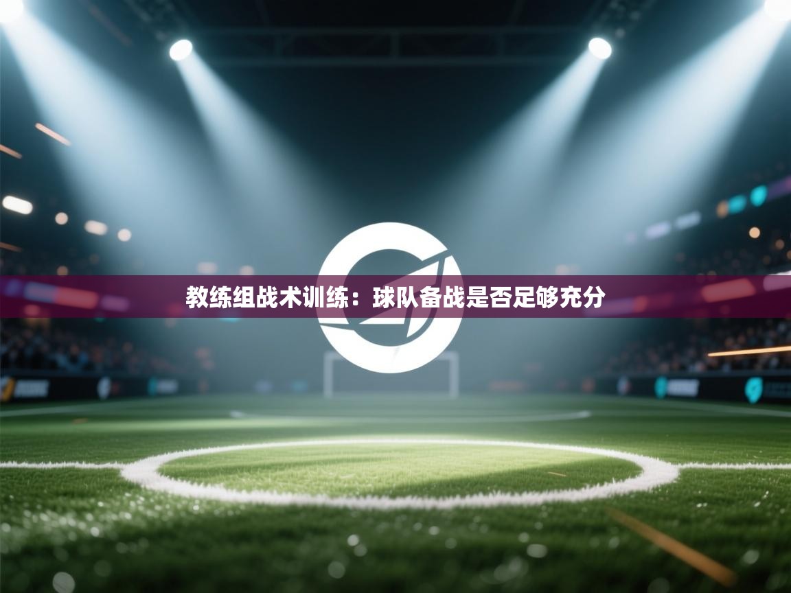 教练组战术训练：球队备战是否足够充分  第1张