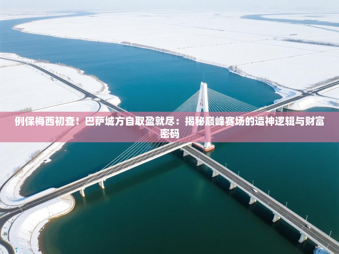 例保梅西初查!巴萨城方自取盈就尽:揭秘巅峰赛场的造神逻辑与财富密码