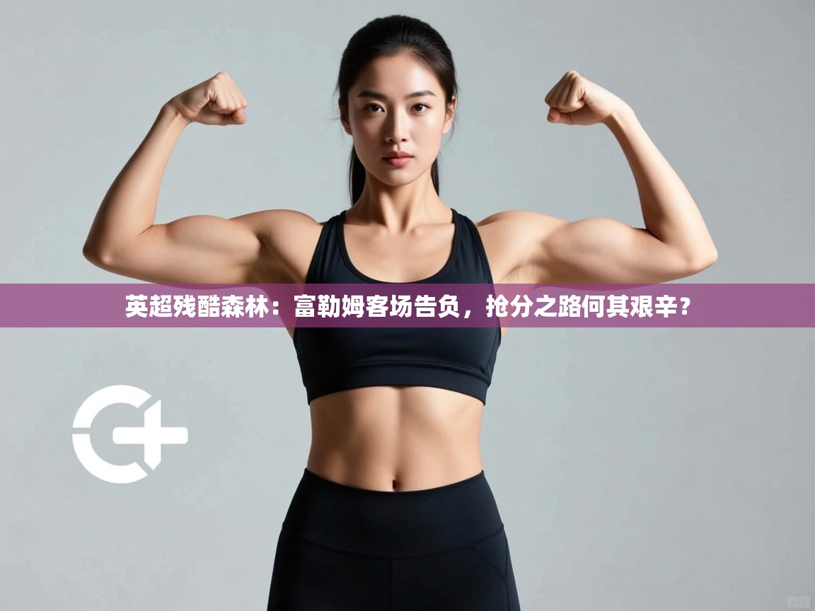 英超残酷森林：富勒姆客场告负，抢分之路何其艰辛？