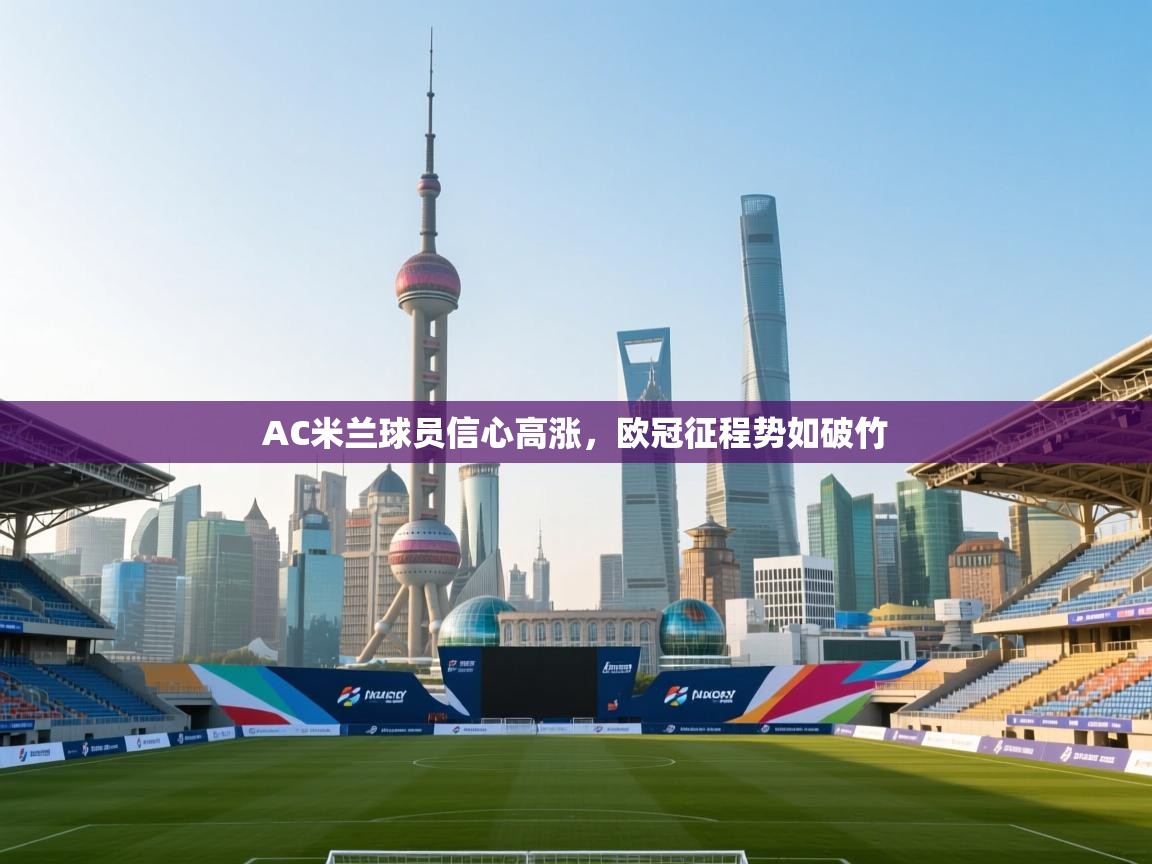 AC米兰球员信心高涨，欧冠征程势如破竹  第1张