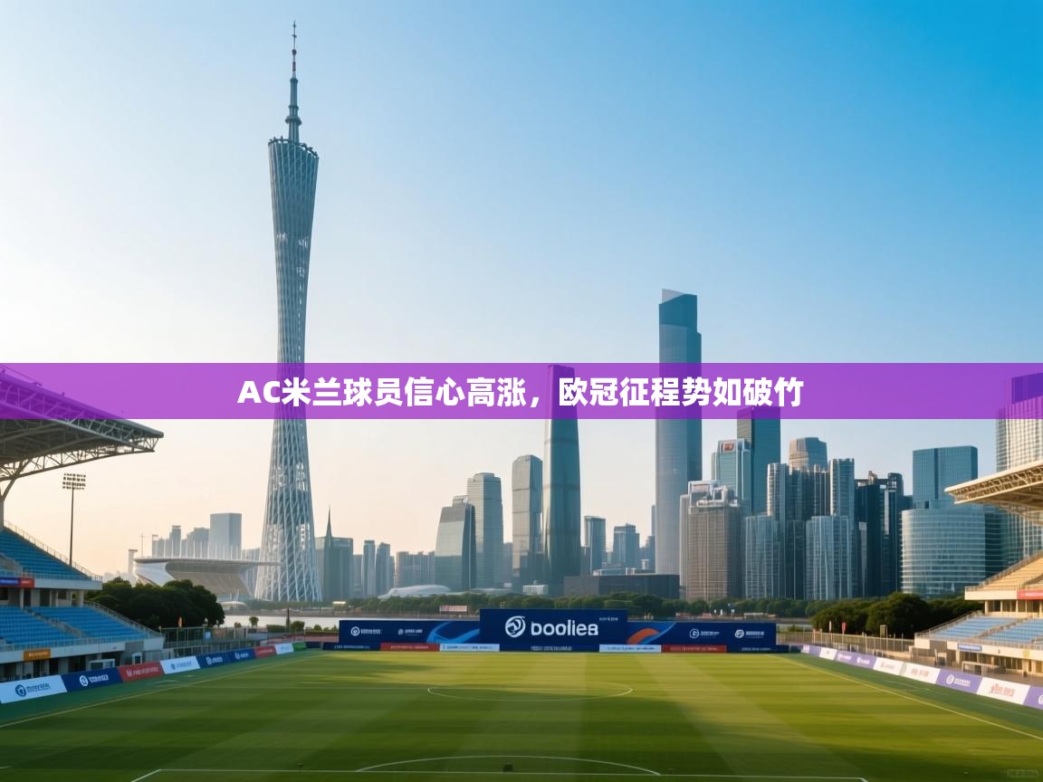 AC米兰球员信心高涨，欧冠征程势如破竹  第2张