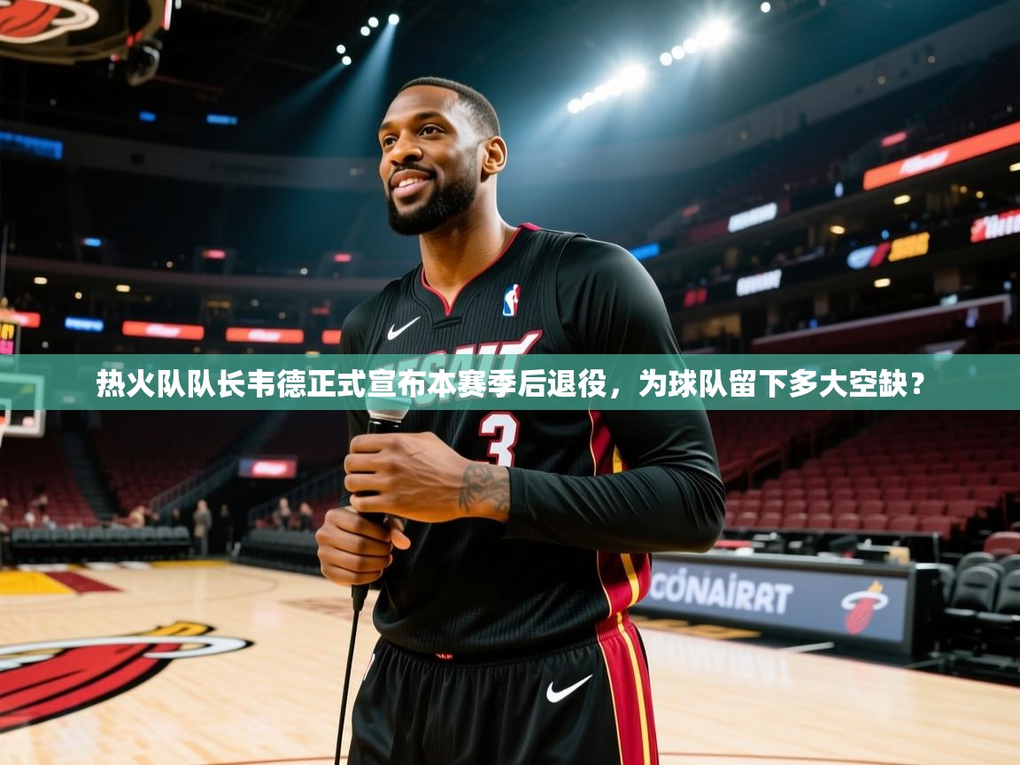 热火队队长韦德正式宣布本赛季后退役，为球队留下多大空缺？  第1张
